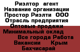 Риэлтор -агент › Название организации ­ Простор-Риэлти, ООО › Отрасль предприятия ­ Оптовые продажи › Минимальный оклад ­ 150 000 - Все города Работа » Вакансии   . Крым,Бахчисарай